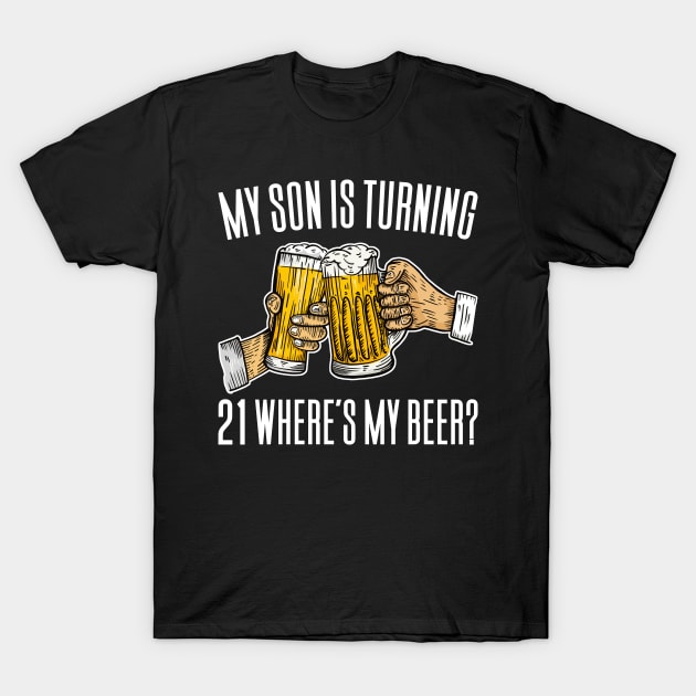 My Son Is Turning 21 Where's My Beer T-Shirt by Aajos